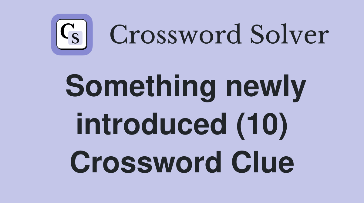 Something newly introduced (10) Crossword Clue