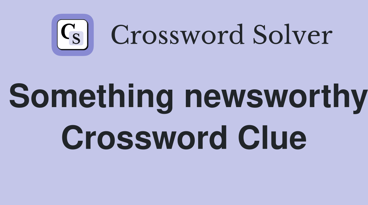Something newsworthy Crossword Clue