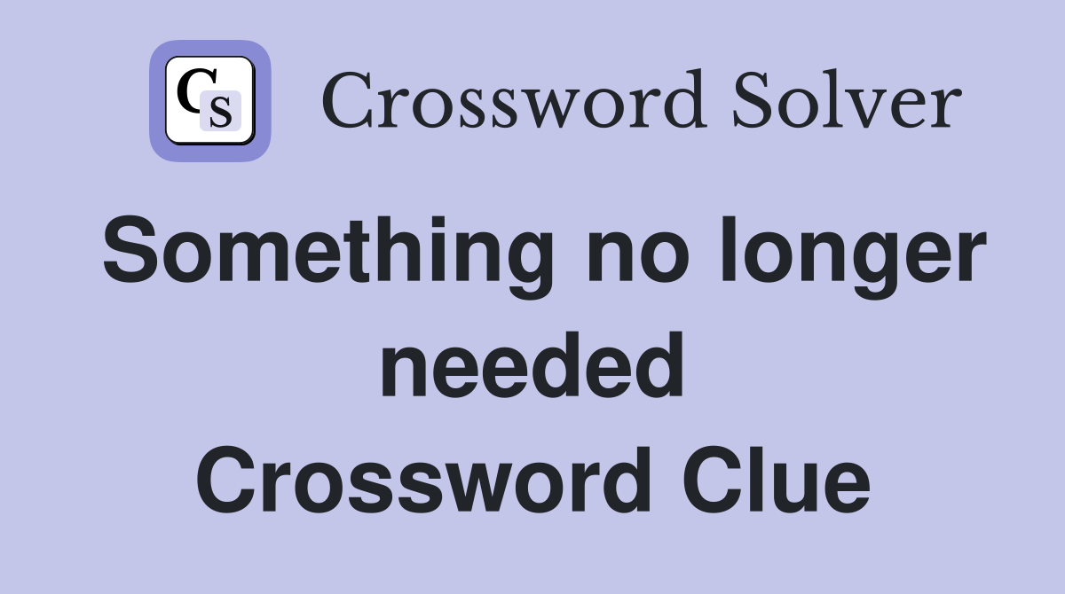 Something no longer needed Crossword Clue