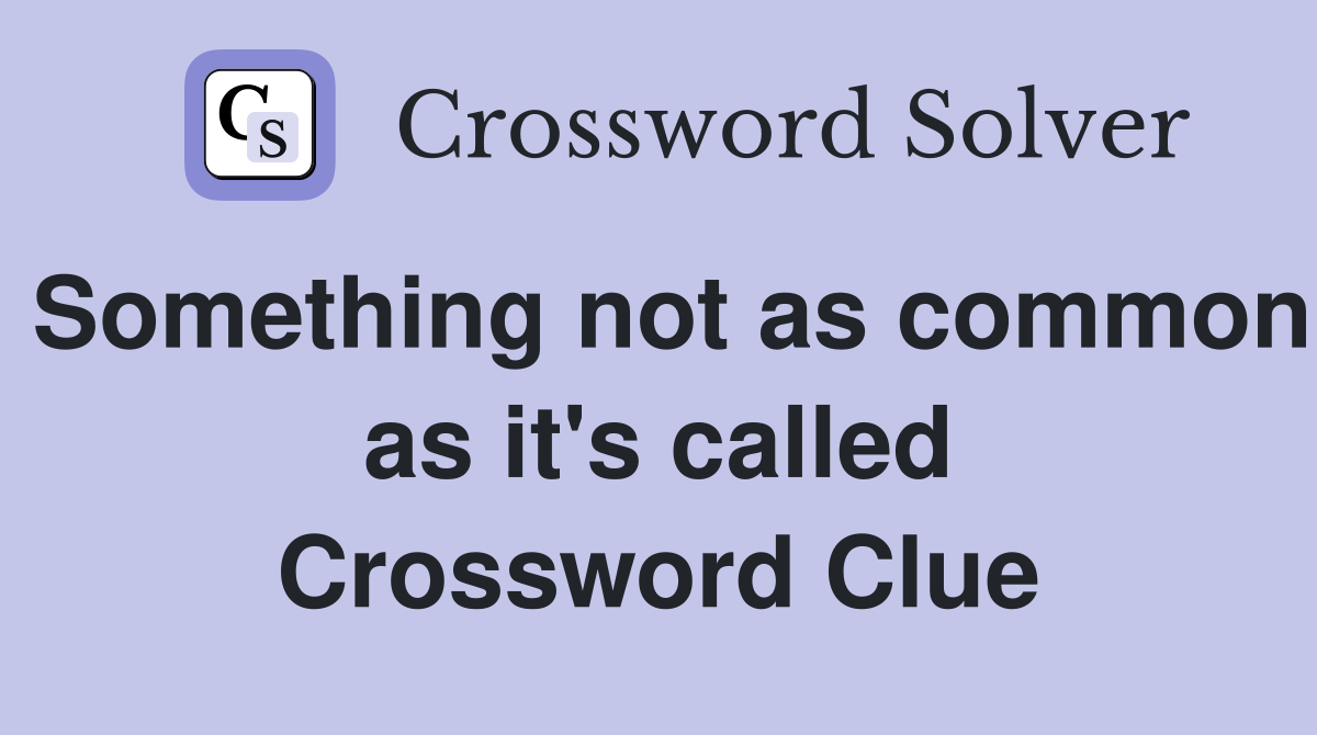 Something not as common as it's called Crossword Clue