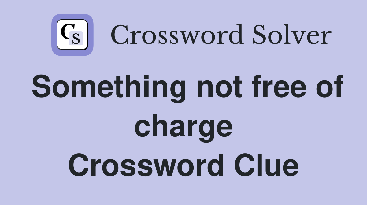 Something not free of charge Crossword Clue