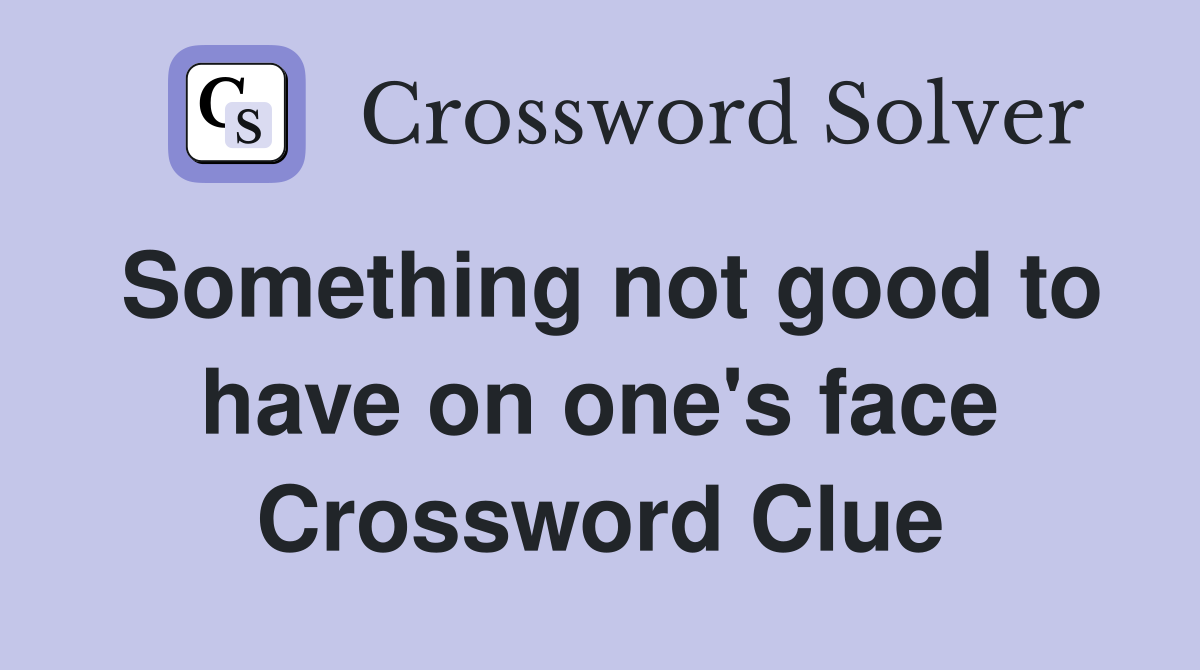 Something not good to have on one's face Crossword Clue
