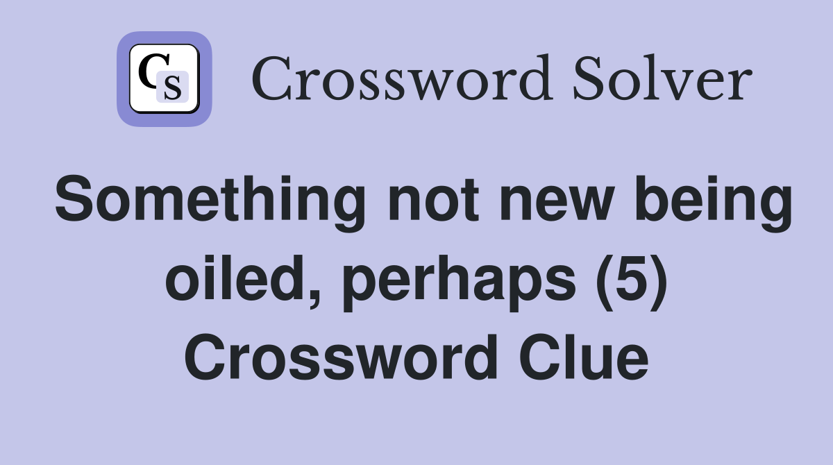 Something not new being oiled, perhaps (5) Crossword Clue