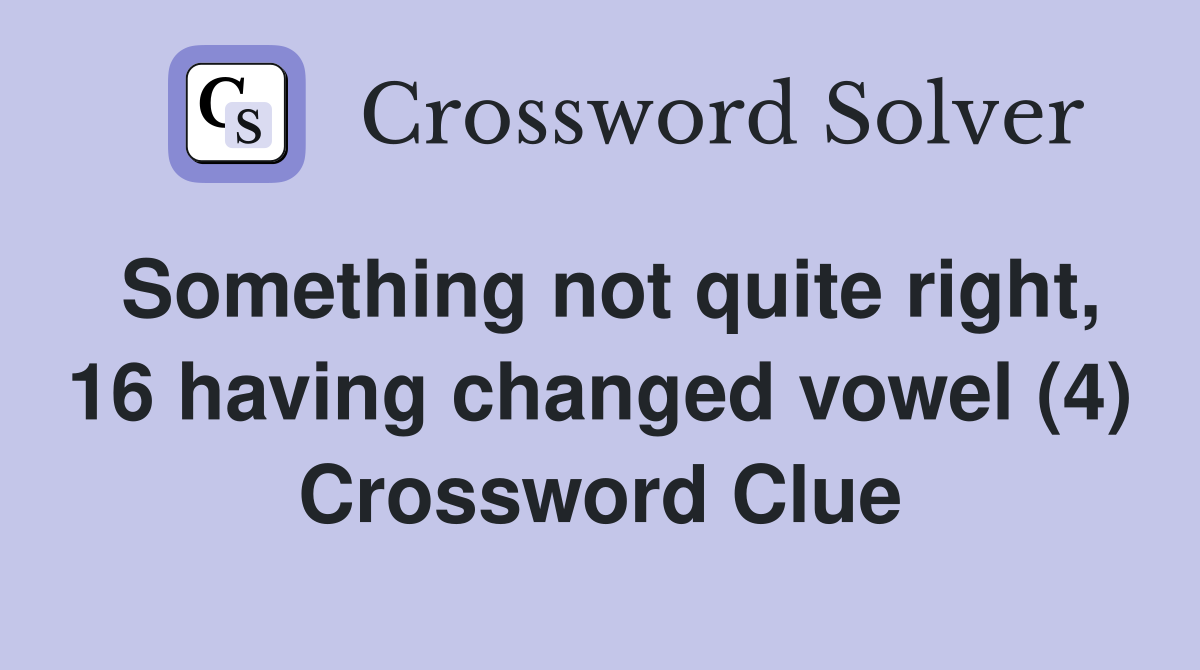 Something not quite right, 16 having changed vowel (4) Crossword Clue