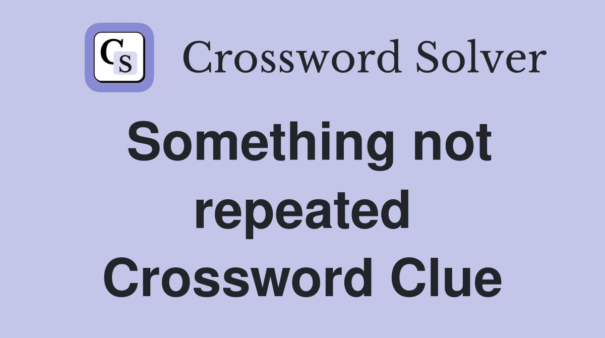 Something not repeated Crossword Clue