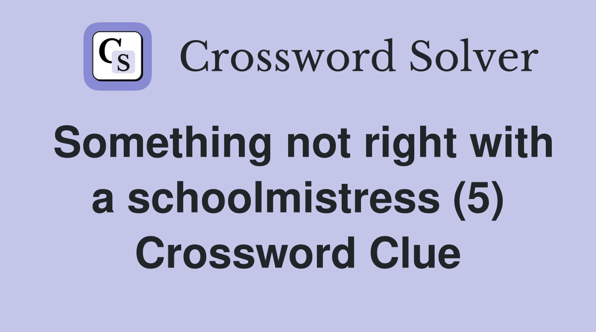 Something not right with a schoolmistress (5) Crossword Clue