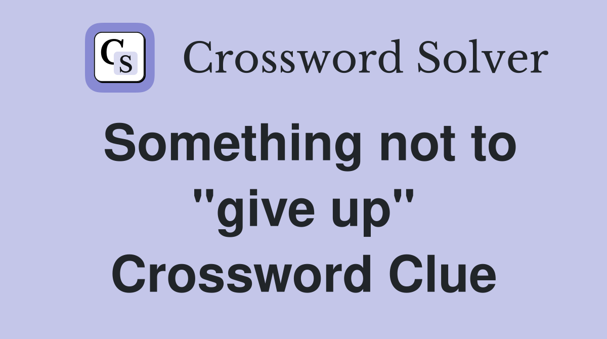 Something not to "give up" Crossword Clue