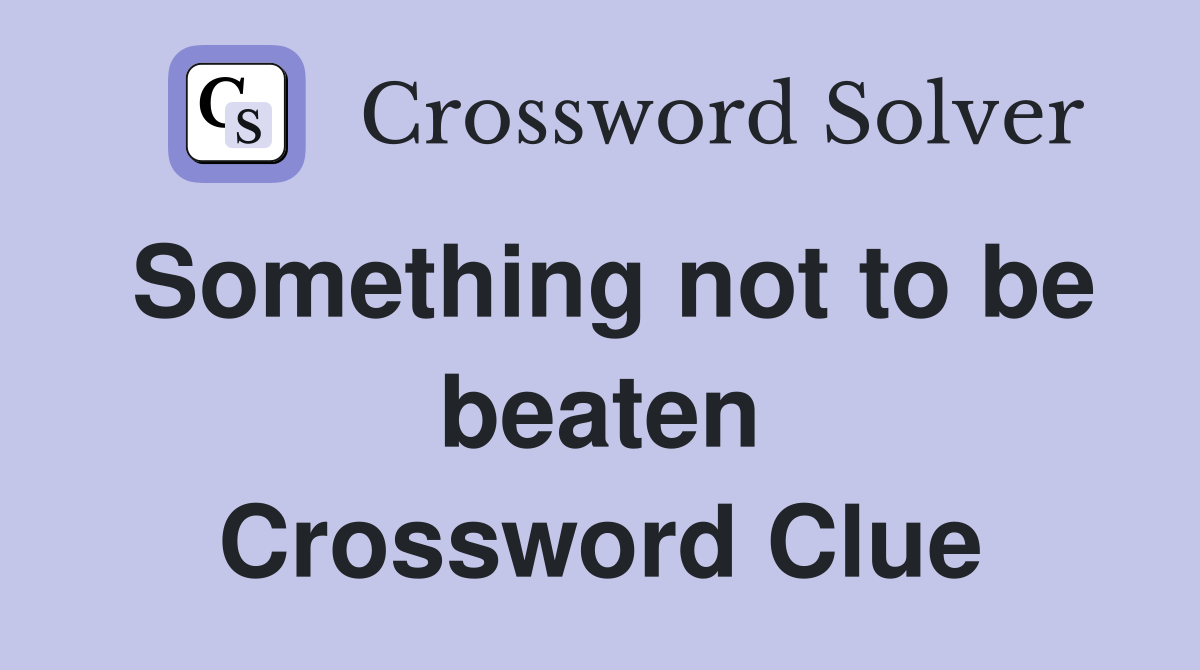 Something not to be beaten Crossword Clue