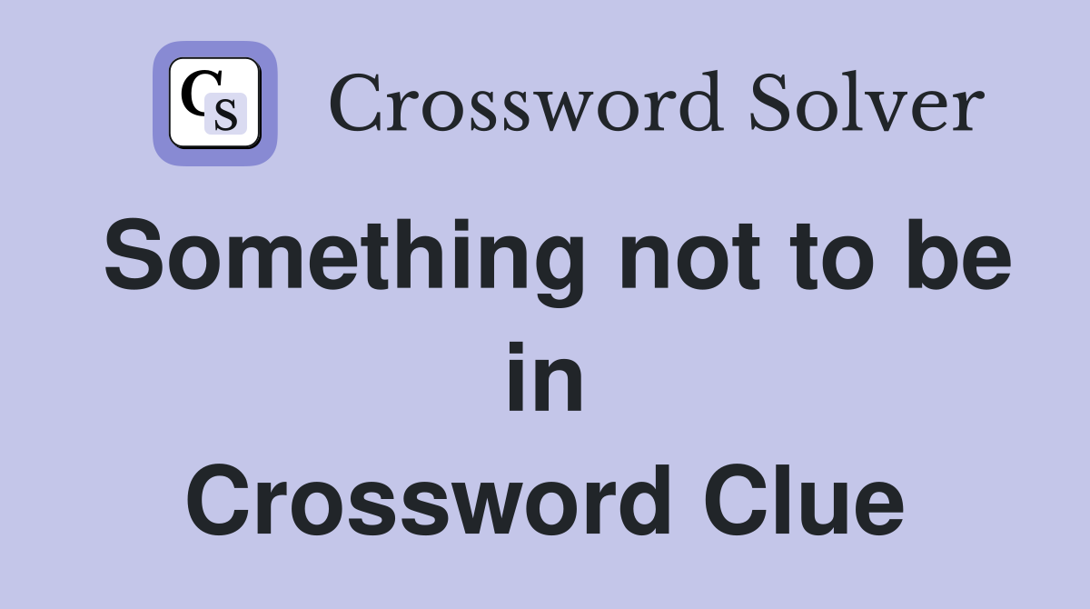 Something not to be in Crossword Clue