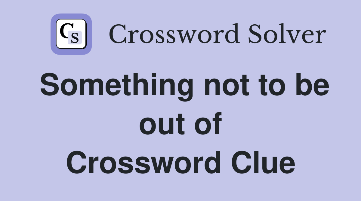 Something not to be out of Crossword Clue