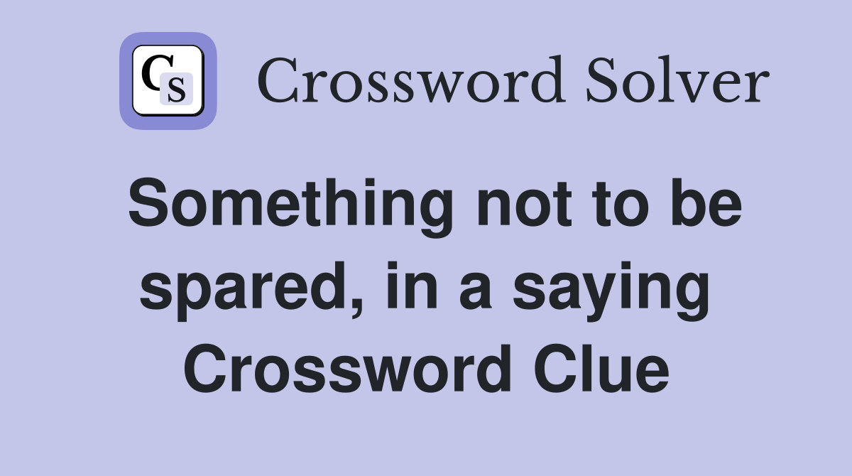 Something not to be spared, in a saying Crossword Clue
