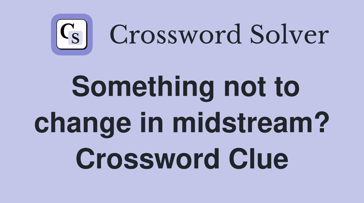 Something not to change in midstream? Crossword Clue