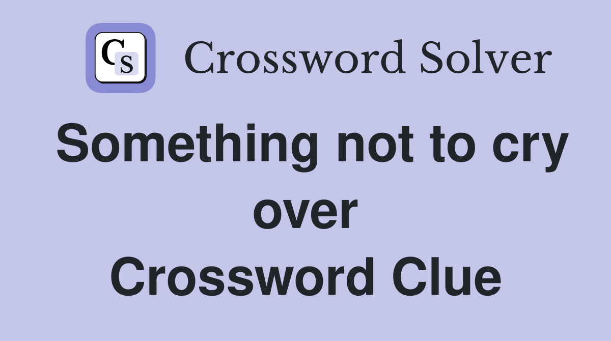 Something not to cry over Crossword Clue