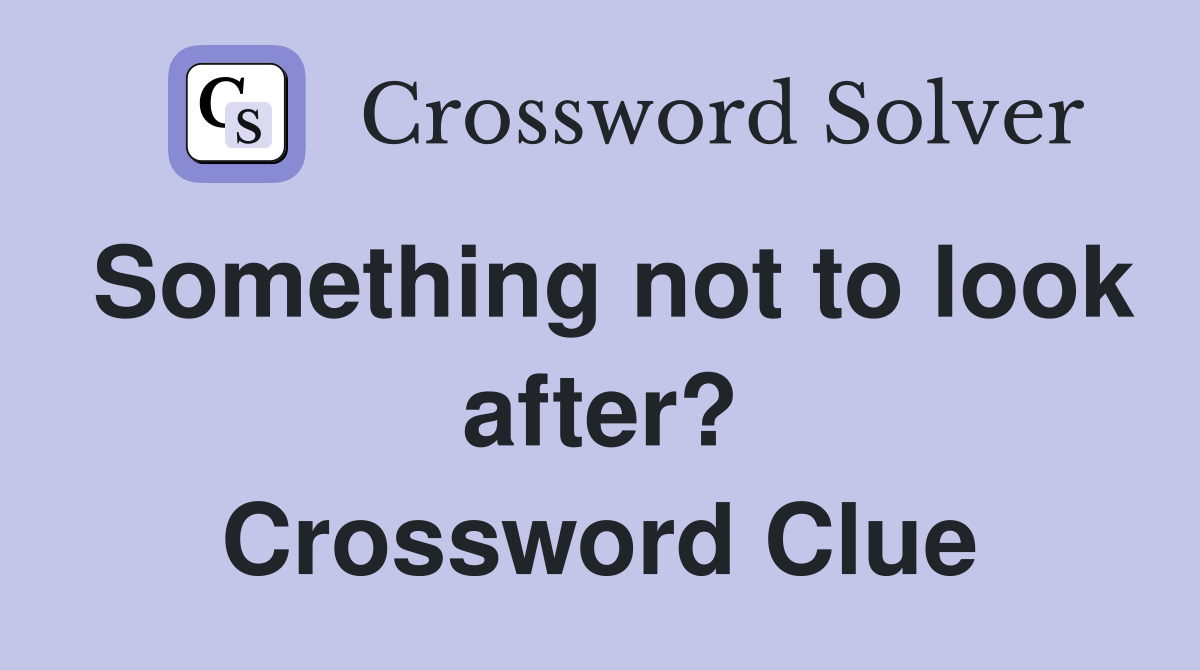 Something not to look after? Crossword Clue