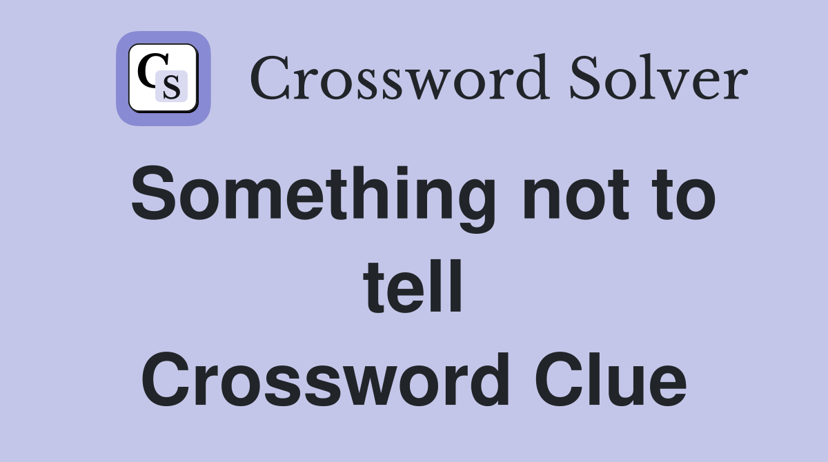 Something not to tell Crossword Clue