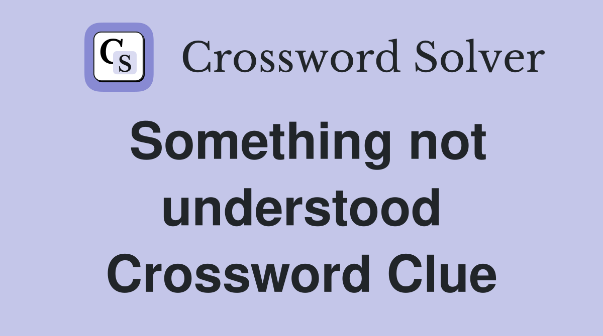 Something not understood Crossword Clue