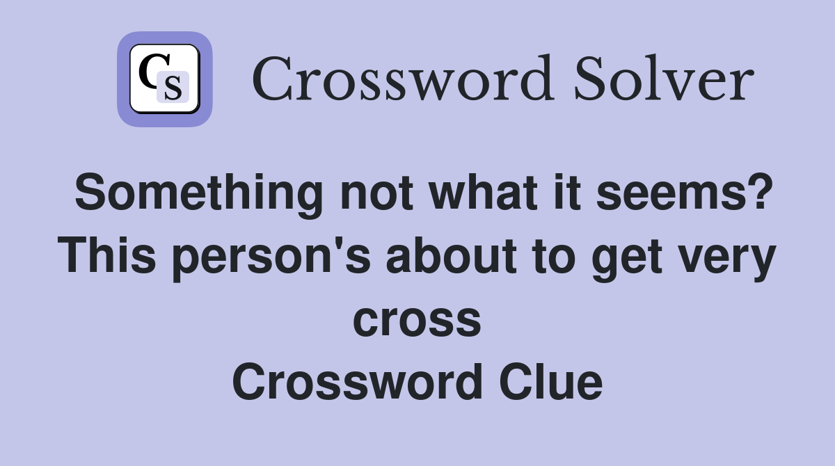 Something not what it seems? This person's about to get very cross Crossword Clue