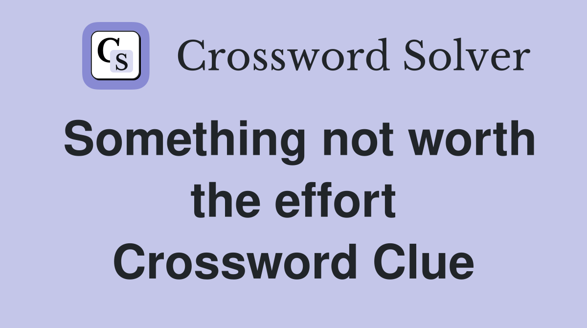 Something not worth the effort Crossword Clue