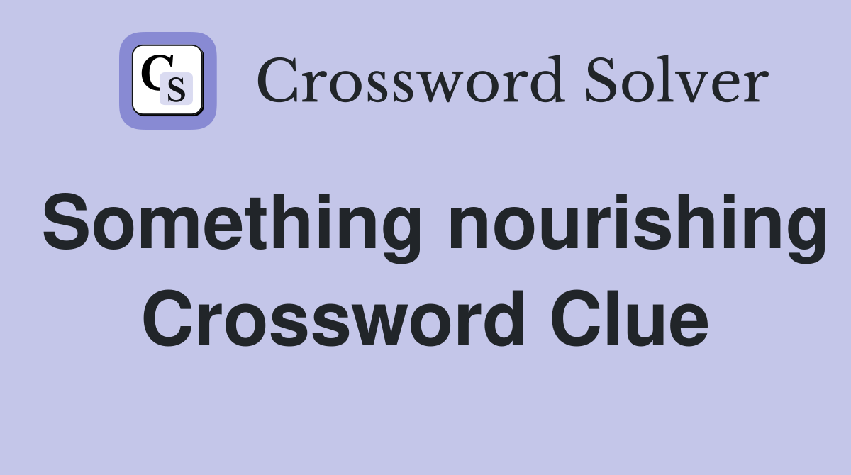 Something nourishing Crossword Clue