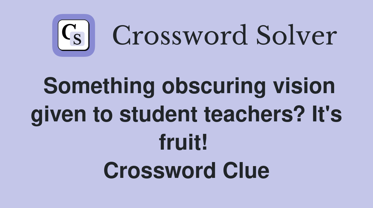 Something obscuring vision given to student teachers? It's fruit!  Crossword Clue