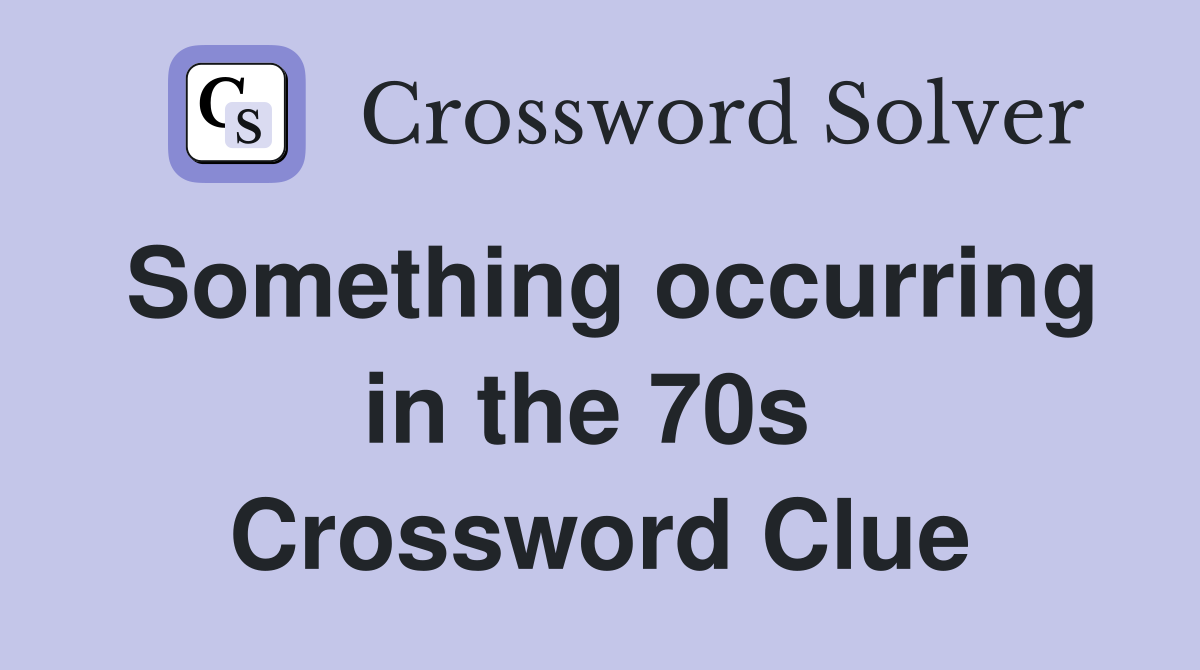 Something occurring in the 70s  Crossword Clue