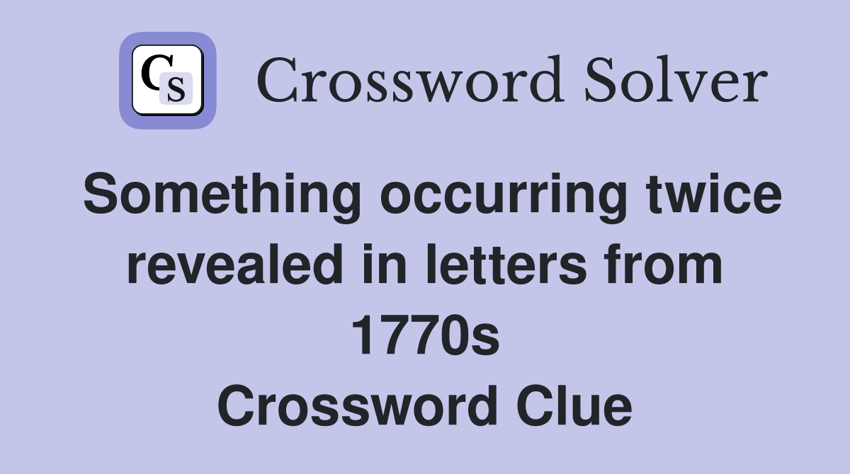 Something occurring twice revealed in letters from 1770s Crossword Clue