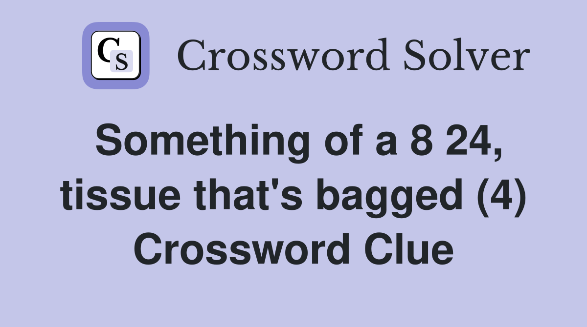 Something of a 8 24, tissue that's bagged (4) Crossword Clue