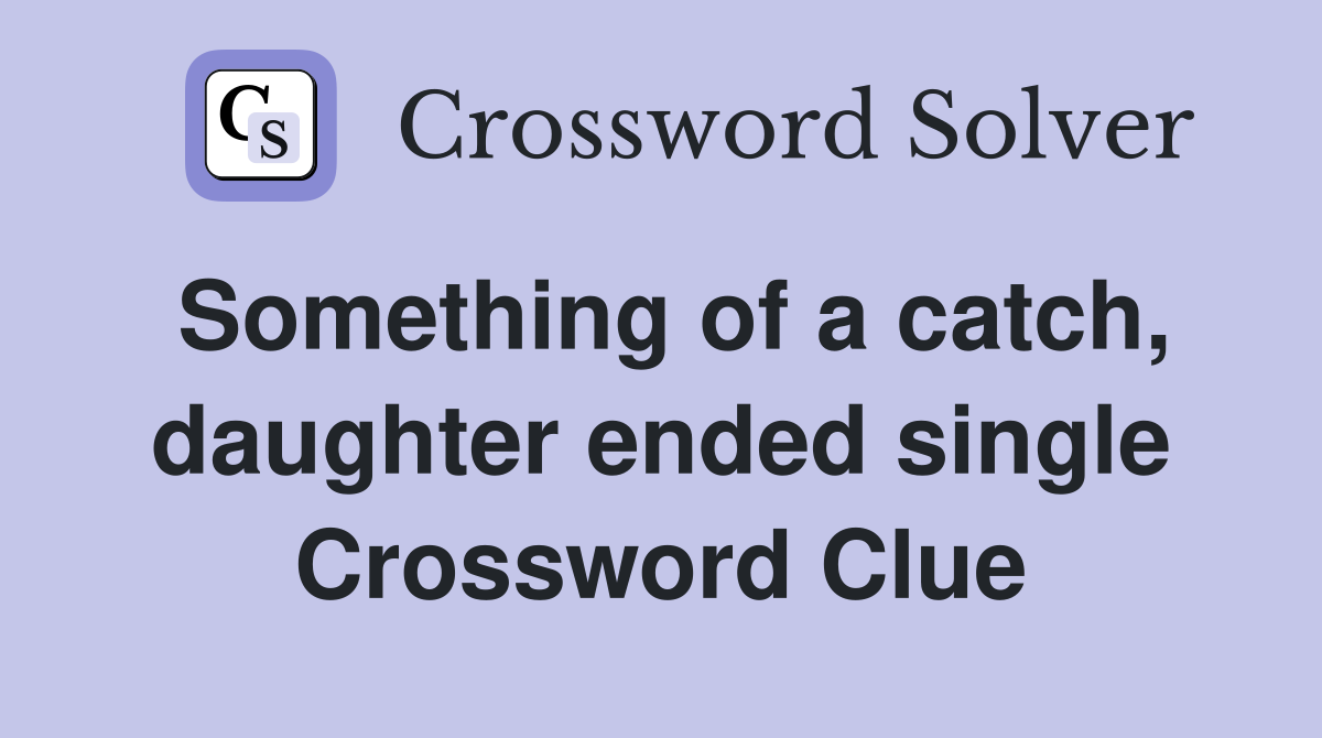 Something of a catch, daughter ended single Crossword Clue