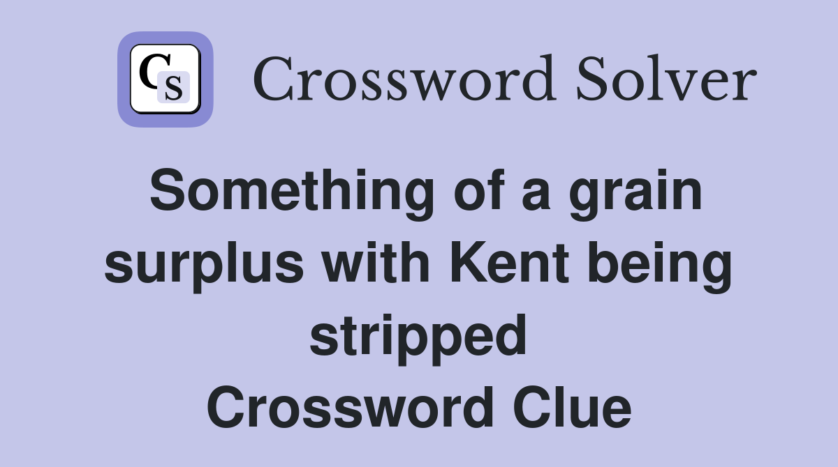 Something of a grain surplus with Kent being stripped Crossword Clue