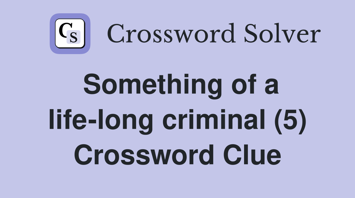 Something of a life-long criminal (5) Crossword Clue