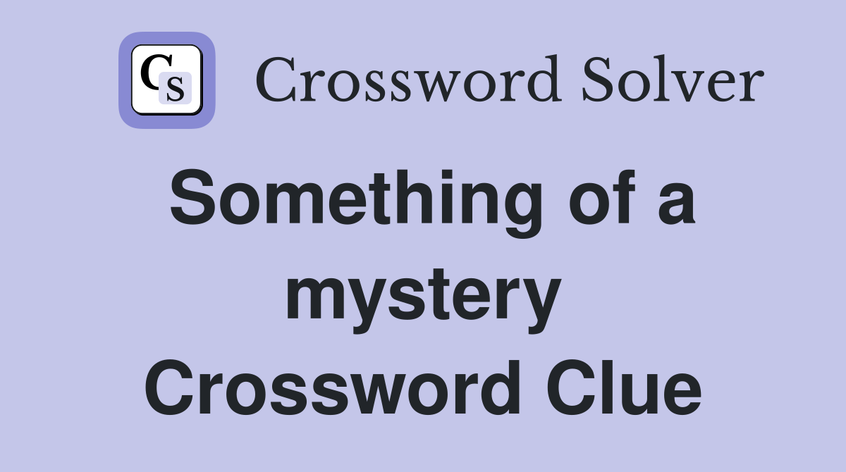 Something of a mystery Crossword Clue