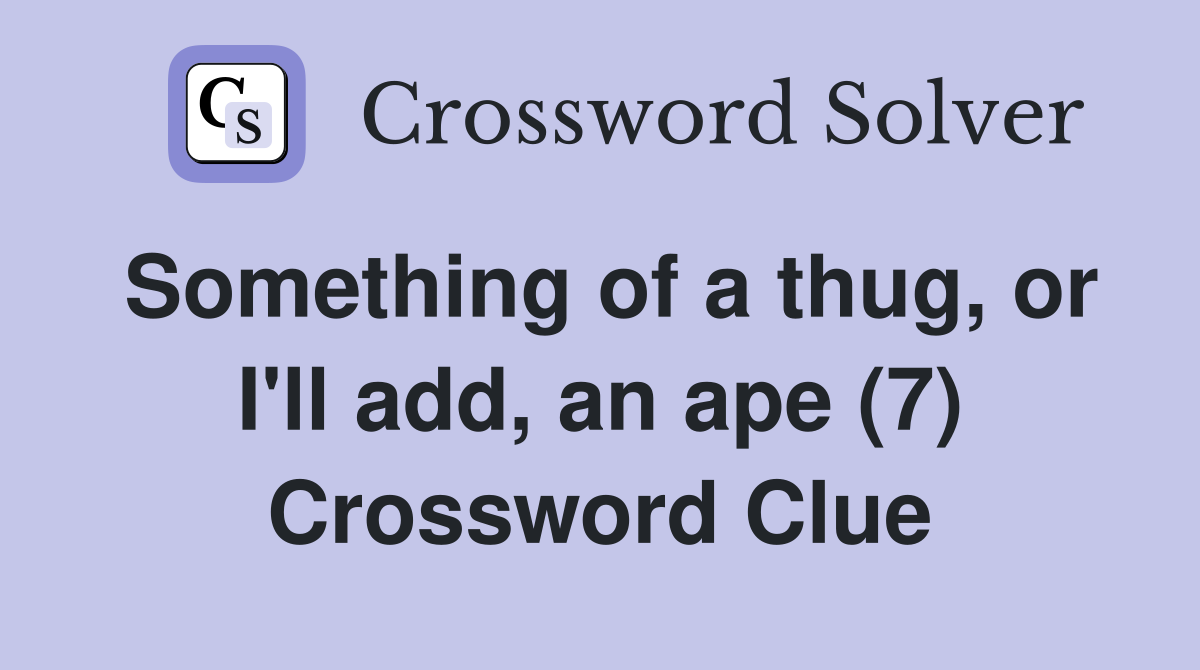 Something of a thug, or I'll add, an ape (7) Crossword Clue