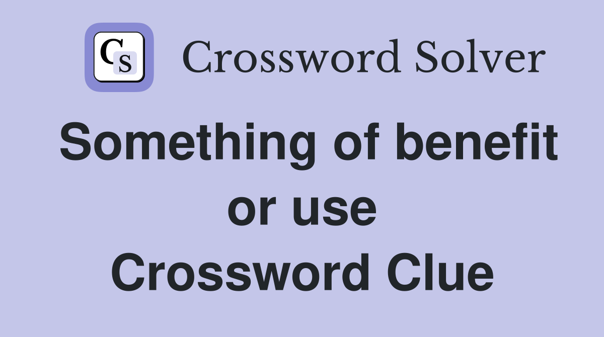 Something of benefit or use Crossword Clue