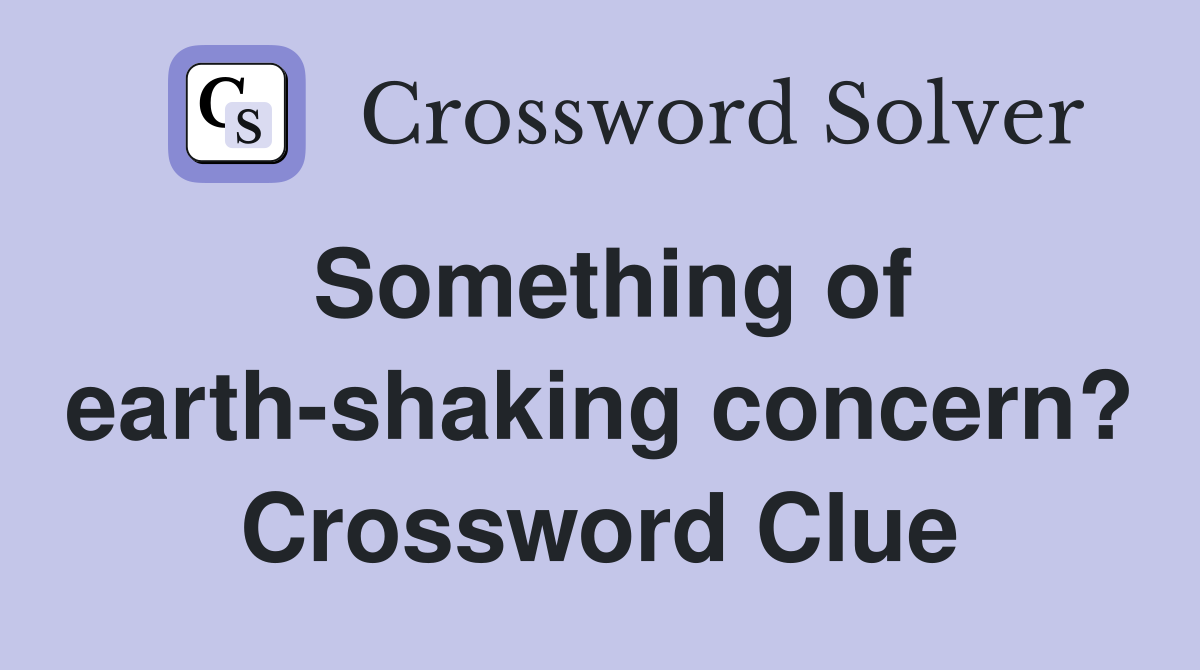 Something of earth-shaking concern? Crossword Clue