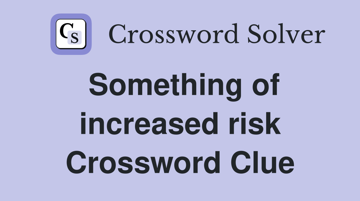 Something of increased risk Crossword Clue