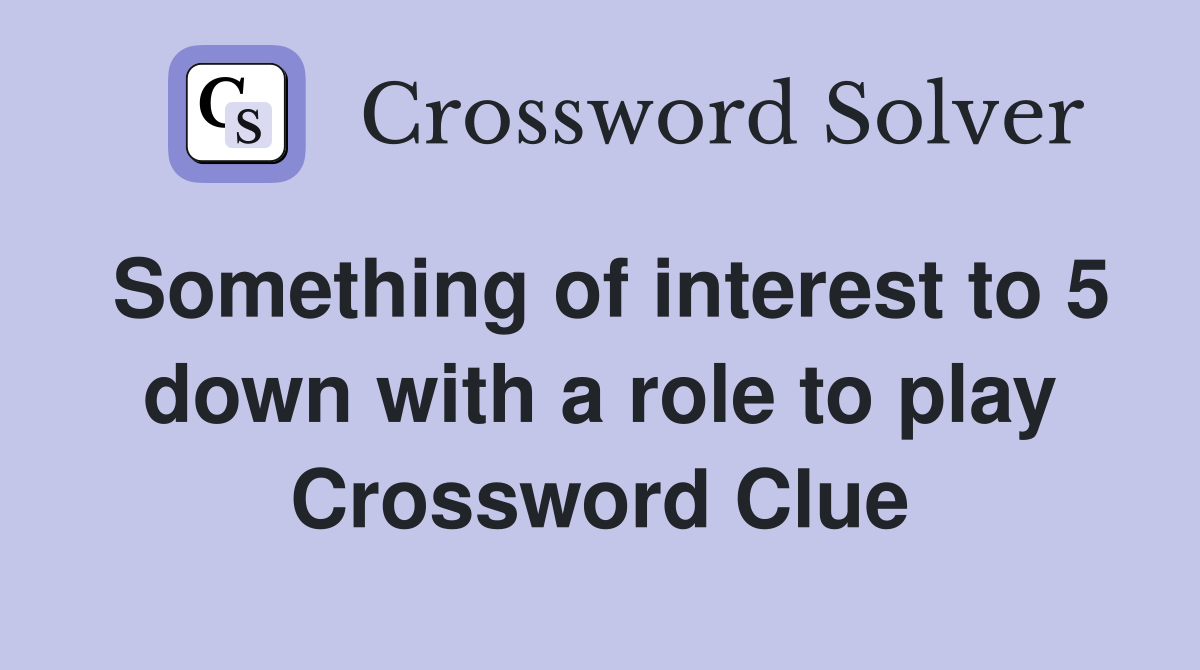 Something of interest to 5 down with a role to play Crossword Clue