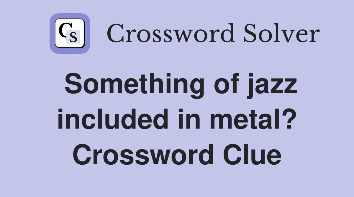 Something of jazz included in metal? Crossword Clue