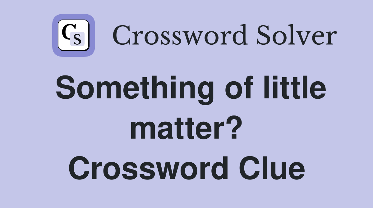 Something of little matter? Crossword Clue