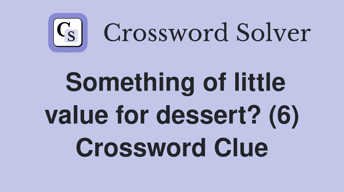 Something of little value for dessert? (6) Crossword Clue