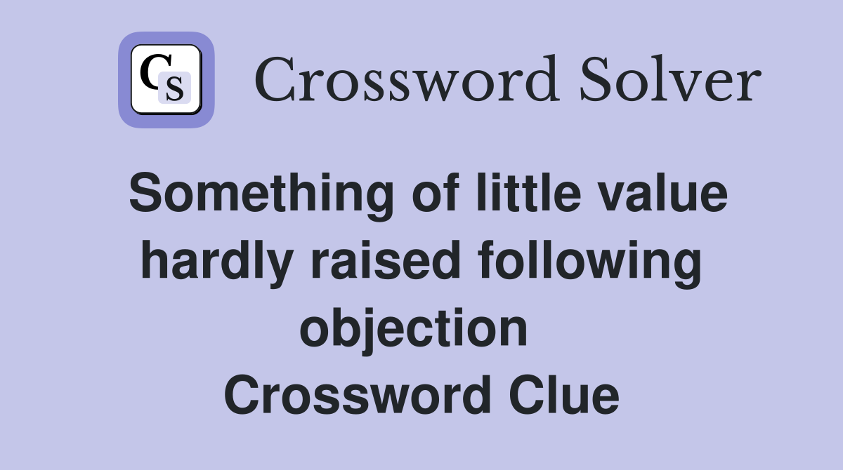 Something of little value hardly raised following objection  Crossword Clue