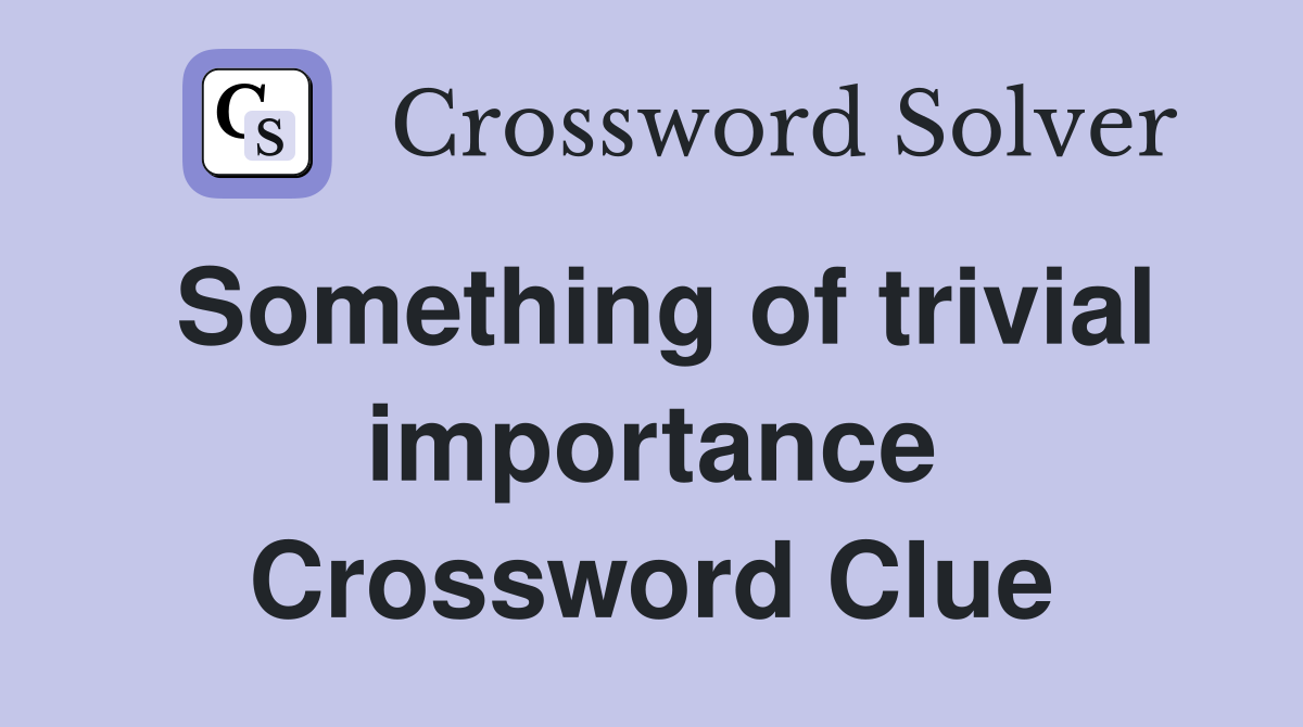 Something of trivial importance Crossword Clue