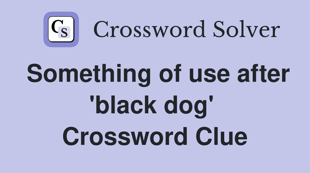 Something of use after 'black dog'  Crossword Clue