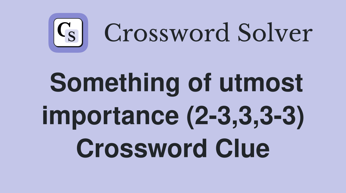 Something of utmost importance (2-3,3,3-3) Crossword Clue