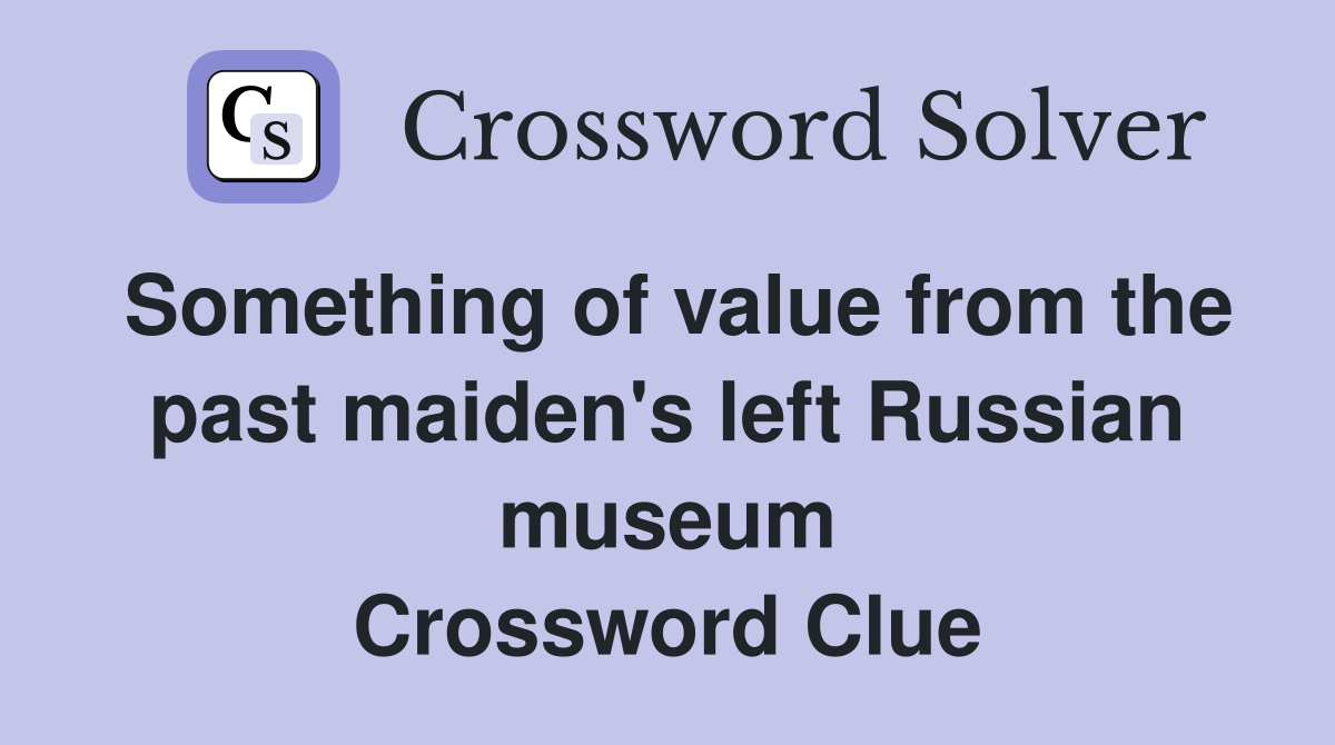 Something of value from the past maiden's left Russian museum Crossword Clue