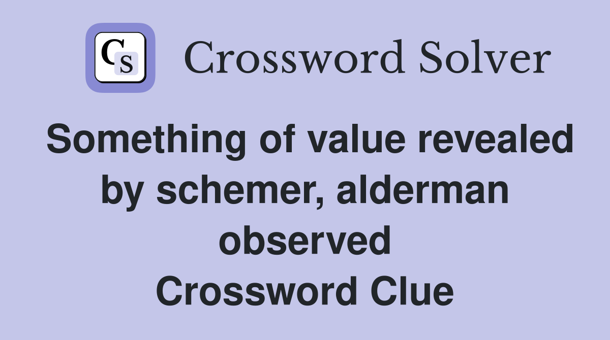 Something of value revealed by schemer, alderman observed Crossword Clue