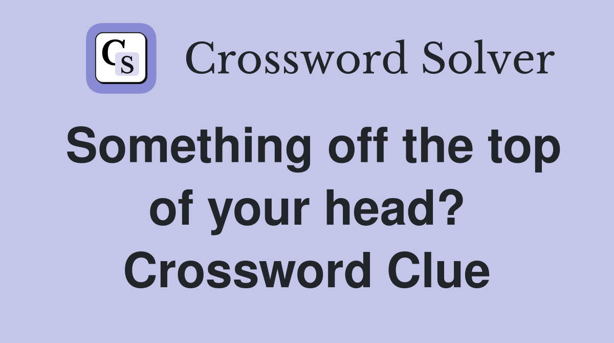Something off the top of your head? Crossword Clue