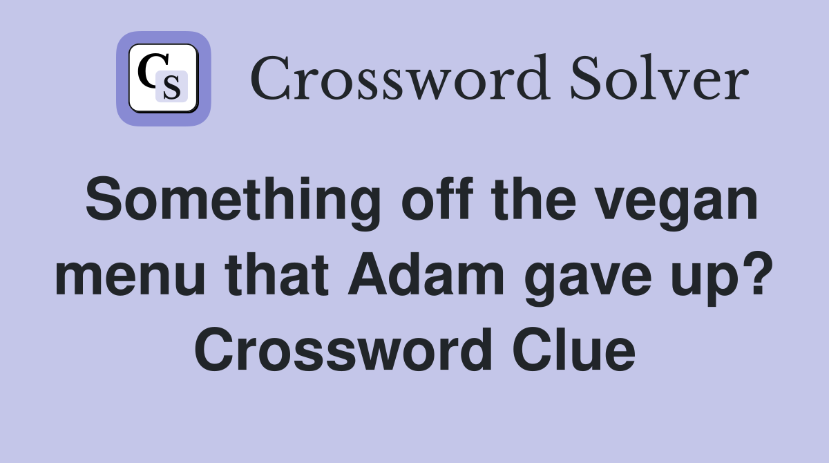 Something off the vegan menu that Adam gave up? Crossword Clue