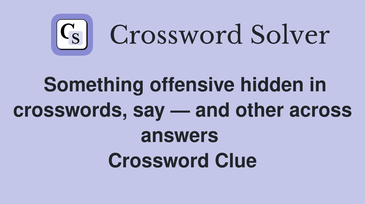 Something offensive hidden in crosswords, say — and other across answers  Crossword Clue