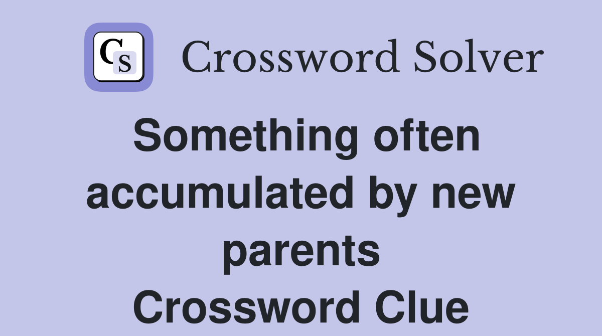 Something often accumulated by new parents Crossword Clue