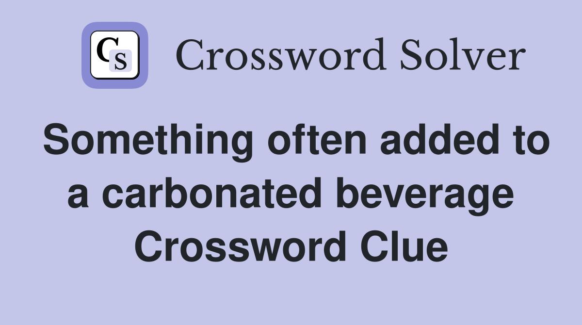 Something often added to a carbonated beverage Crossword Clue